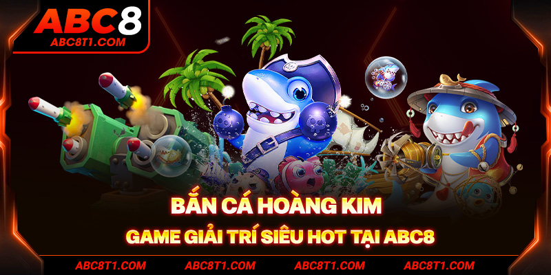 Bắn Cá Hoàng Kim - Game giải trí siêu hot tại ABC8
