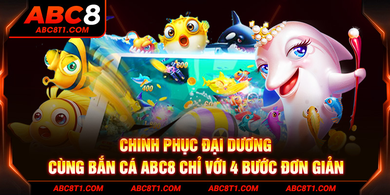 Chinh phục đại dương cùng bắn cá ABC8 chỉ với 4 bước đơn giản